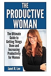 The Productive Woman: The Ultimate Guide to Getting Things Done and Increasing Productivity for Women (Paperback)