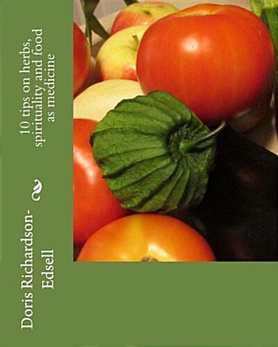 10 Tips on Herbs, Spirituality and Food as Medicine (Paperback)