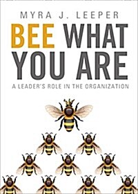 Bee What You Are: A Leaders Role in the Organization (Hardcover)