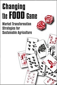 Changing the Food Game : Market Transformation Strategies for Sustainable Agriculture (Hardcover)