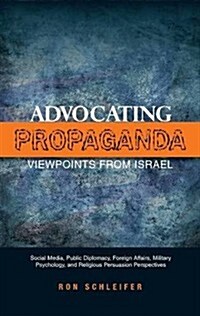 Advocating Propaganda - Viewpoints from Israel : Social Media, Public Diplomacy, Foreign Affairs, Military Psychology and Religious Persuasion Perspec (Hardcover)