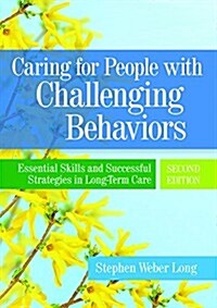 Caring for People with Challenging Behaviors: Essential Skills and Successful Strategies in Long-Term Care (Paperback, 2)