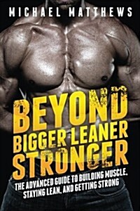Beyond Bigger Leaner Stronger: The Advanced Guide to Building Muscle, Staying Lean, and Getting Strong (Paperback)
