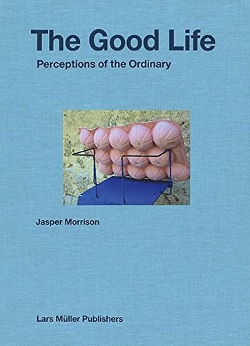 Jasper Morrison: The Good Life: Perceptions of the Ordinary (Hardcover)