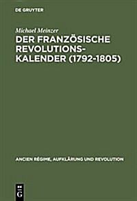 Der Franz?ische Revolutionskalender (1792-1805): Planung, Durchf?rung Und Scheitern Einer Politischen Zeitrechnung (Hardcover, Reprint 2014)