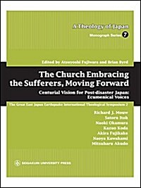 The Church Embracing the Sufferers, Moving Forward―Centurial Vision for Post-disaster Japan:Ecumenical Voices (A Theology of Japan Monograph Series) (