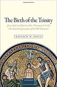 The Birth of the Trinity : Jesus, God, and Spirit in New Testament and Early Christian Interpretations of the Old Testament (Hardcover)