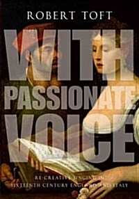 With Passionate Voice: Re-Creative Singing in Sixteenth-Century England and Italy (Hardcover)