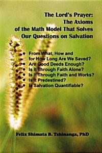 The Lords Prayer: The Axioms of the Math Model That Solves Our Questions on Salvation: From What, How and for How Long Are We Saved? Are (Paperback)