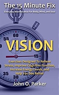 The 15 Minute Fix: Vision: Exercises Designed to Relieve Stress, Improve Cognitive Function, Increase Energy Levels, and Help You See Bet (Paperback)