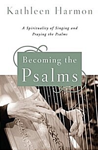 Becoming the Psalms: A Spirituality of Singing and Praying the Psalms (Paperback)