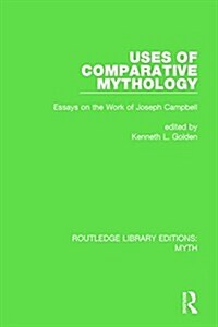 Uses of Comparative Mythology (RLE Myth) : Essays on the Work of Joseph Campbell (Hardcover)