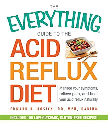 The Everything Guide to the Acid Reflux Diet: Manage Your Symptoms, Relieve Pain, and Heal Your Acid Reflux Naturally (Paperback)