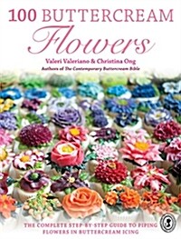 100 Buttercream Flowers : The Complete Step-by-Step Guide to Piping Flowers in Buttercream Icing (Paperback)