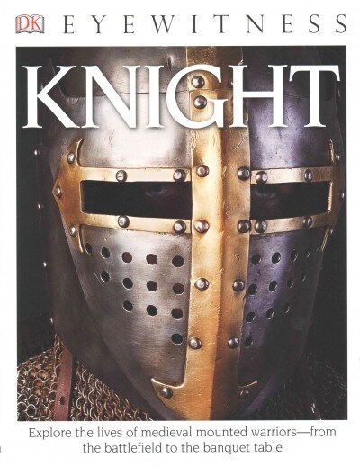 Eyewitness Knight: Explore the Lives of Medieval Mounted Warriors--From the Battlefield to the Banqu (Paperback)
