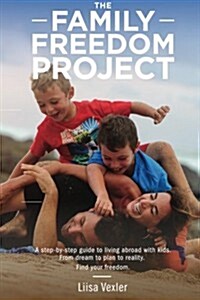 The Family Freedom Project: A Step-By-Step Guide to Living Abroad with Kids. from Dream to Plan to Reality. (Paperback)