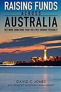 Raising Funds Across Australia: Get More Donations Than You Ever Thought Possible (Paperback)