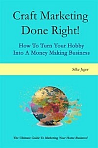 Craft Marketing Done Right!: How to Turn Your Hobby Into a Money Making Business (Paperback)