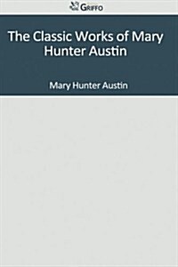 The Classic Works of Mary Hunter Austin (Paperback)