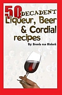 50 Decadent Liqueur, Beer and Cordial Recipes (Paperback)