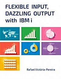 Flexible Input, Dazzling Output with IBM I (Paperback)