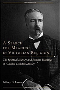 A Search for Meaning in Victorian Religion: The Spiritual Journey and Esoteric Teachings of Charles Carleton Massey (Hardcover)