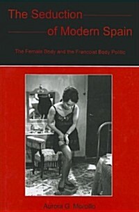 The Seduction of Modern Spain: The Female Body and the Francoist Body Politic (Hardcover)