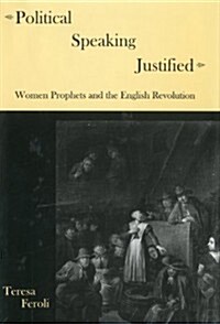 Political Speaking Justified: Women Prophets and the English Revolution (Hardcover)