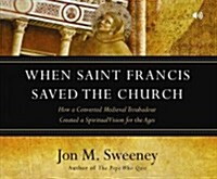 When Saint Francis Saved the Church: How a Converted Medieval Troubadour Created a Spiritual Vision for the Ages (Audio CD)