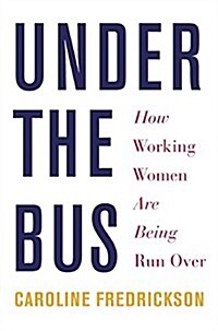 Under The Bus : How Working Women Are Being Run Over (Hardcover)