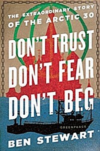 Dont Trust, Dont Fear, Dont Beg: The Extraordinary Story of the Arctic 30 (Hardcover)