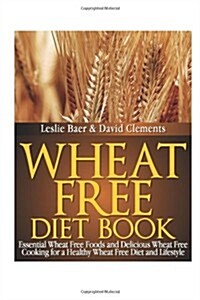 Wheat Free Diet Book: Essential Wheat Free Foods and Delicious Wheat Free Cooking for a Healthy Wheat Free Diet and Lifestyle (Paperback)