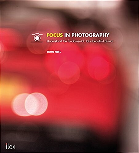 Focus in Photography : Understand the Fundamentals, Explore the Creative, Take Beautiful Photos (Paperback)