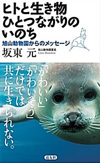 ヒトと生き物 ひとつながりのいのち 旭山動物園からのメッセ-ジ (初, 新書)