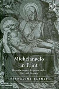 Michelangelo in Print : Reproductions as Response in the Sixteenth Century (Hardcover)