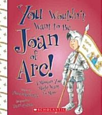 You Wouldnt Want to Be Joan of Arc!: A Mission You Might Want to Miss (Library Binding)