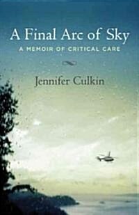 A Final Arc of Sky: A Memoir of Critical Care (Paperback)