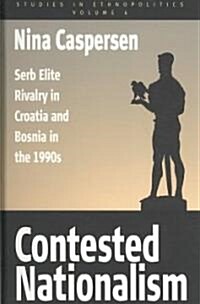 Contested Nationalism : Serb Elite Rivalry in Croatia and Bosnia in the 1990s (Hardcover)