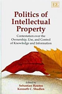 Politics of Intellectual Property : Contestation Over the Ownership, Use, and Control of Knowledge and Information (Hardcover)