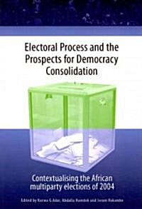 Electoral Process and the Prospects for Democracy Consolidation. Contextualising the African Multiparty Elections of 2004 (Paperback)