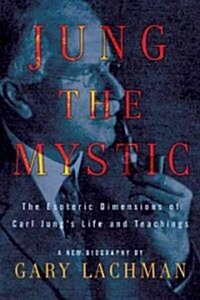 Jung the Mystic: The Esoteric Dimensions of Carl Jungs Life and Teachings (Hardcover)