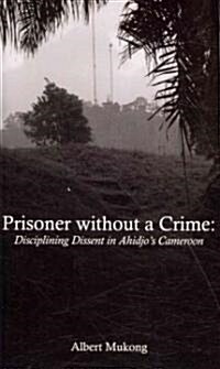 Prisoner Without a Crime. Disciplining Dissent in Ahidjos Cameroon (Paperback)