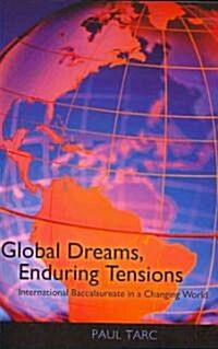 Global Dreams, Enduring Tensions: International Baccalaureate in a Changing World (Paperback)