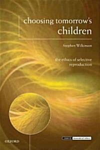 Choosing Tomorrows Children : The Ethics of Selective Reproduction (Hardcover)
