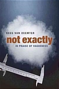 Not Exactly : In Praise of Vagueness (Hardcover)