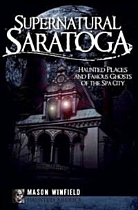 Supernatural Saratoga: Haunted Places and Famous Ghosts of the Spa City (Paperback)