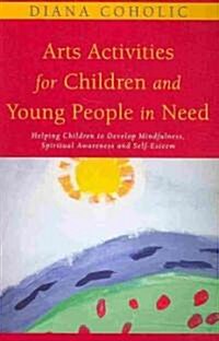 Arts Activities for Children and Young People in Need : Helping Children to Develop Mindfulness, Spiritual Awareness and Self-esteem (Paperback)