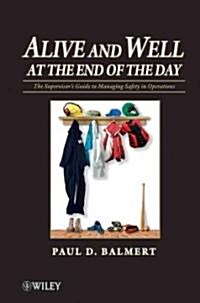 Alive and Well at the End of the Day: The Supervisors Guide to Managing Safety in Operations (Hardcover)