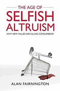 The Age of Selfish Altruism: Why New Values Are Killing Consumerism (Hardcover)