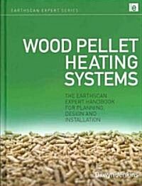 Wood Pellet Heating Systems : The Earthscan Expert Handbook on Planning, Design and Installation (Hardcover)